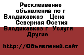 Расклеивание объявлений по г.Владикавказ › Цена ­ 400 - Северная Осетия, Владикавказ г. Услуги » Другие   